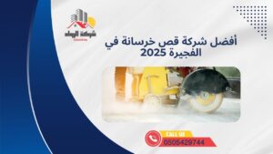 أفضل شركة قص خرسانة في الفجيرة 2025