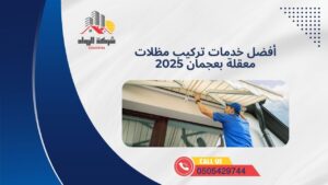 أفضل خدمات تركيب مظلات معقلة بعجمان 2025